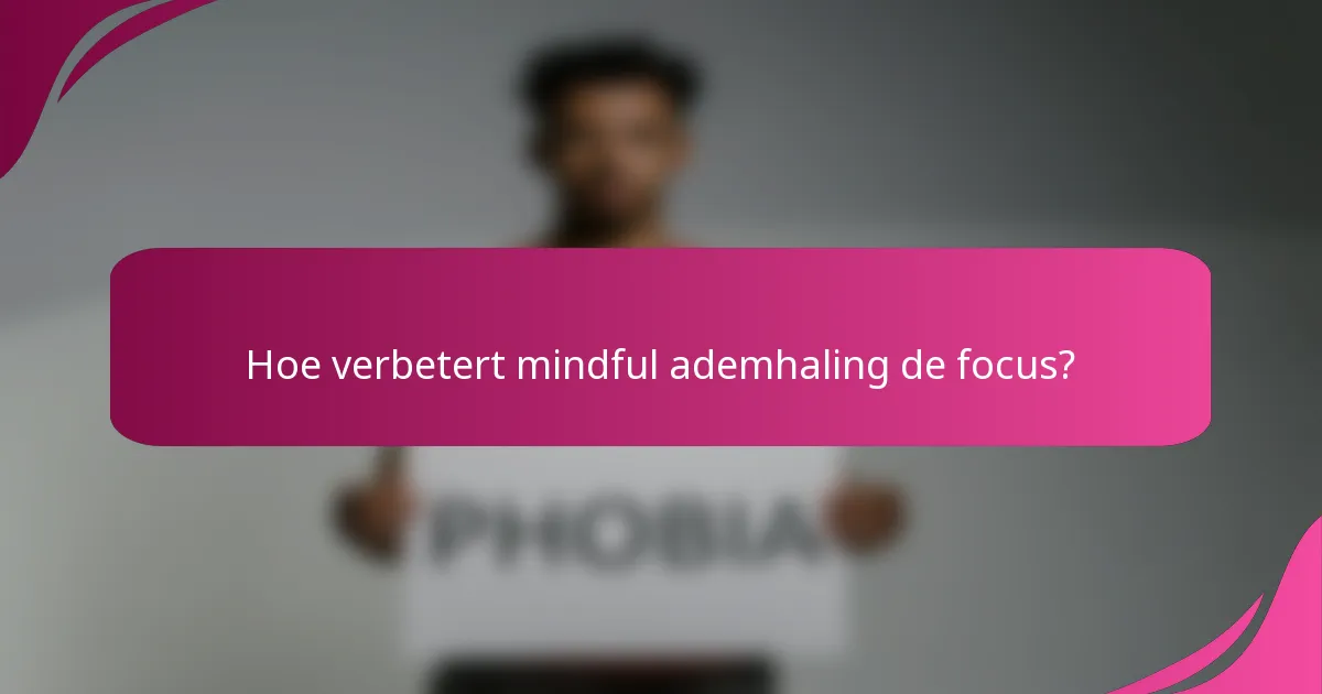 Hoe verbetert mindful ademhaling de focus?